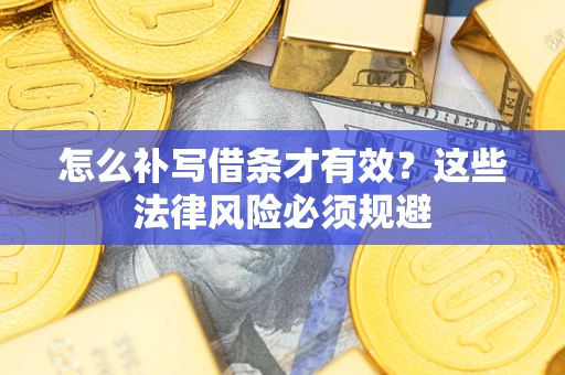 济南怎么补写借条才有效？这些法律风险必须规避