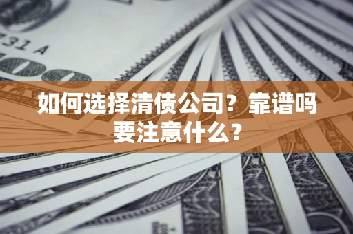 济南如何选择清债公司？靠谱吗要注意什么？