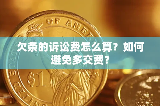 济南欠条的诉讼费怎么算？如何避免多交费？