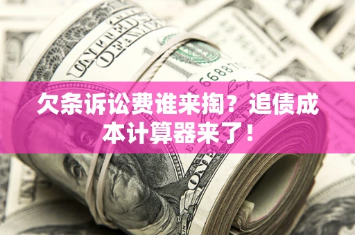 济南欠条诉讼费谁来掏？追债成本计算器来了！