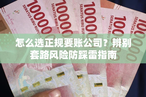 济南怎么选正规要账公司？辨别套路风险防踩雷指南