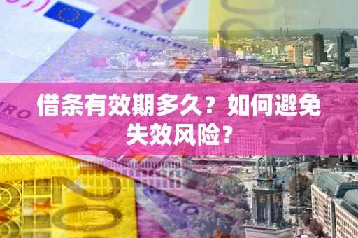 济南借条有效期多久？如何避免失效风险？