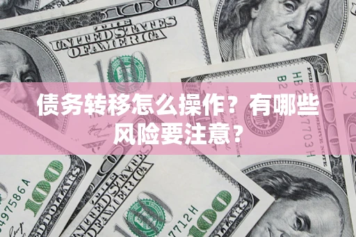 济南债务转移怎么操作？有哪些风险要注意？