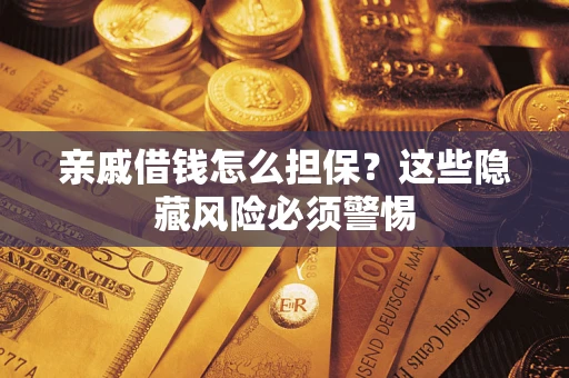 济南亲戚借钱怎么担保？这些隐藏风险必须警惕