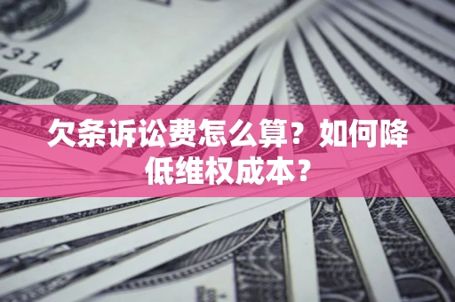 济南欠条诉讼费怎么算？如何降低维权成本？