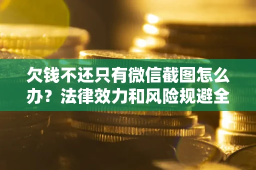 济南欠钱不还只有微信截图怎么办？法律效力和风险规避全解析