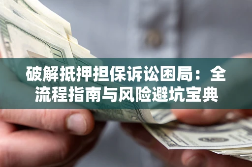 济南破解抵押担保诉讼困局:全流程指南与风险避坑宝典 济南破解抵押担保诉讼困局:全流程指南与风险避坑宝典