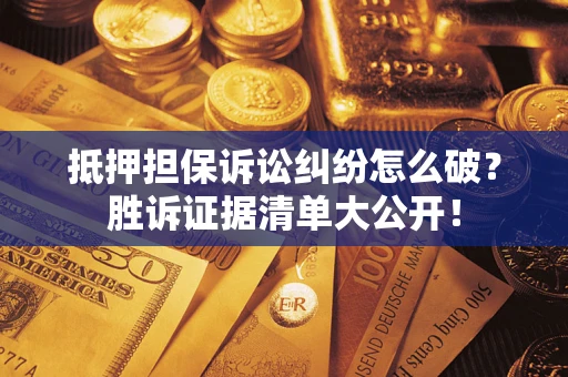 济南抵押担保诉讼纠纷怎么破？胜诉证据清单大公开！