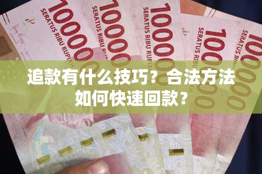 济南追款有什么技巧？合法方法如何快速回款？