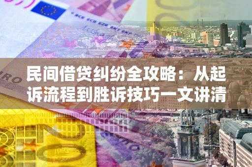 济南民间借贷纠纷全攻略：从起诉流程到胜诉技巧一文讲清