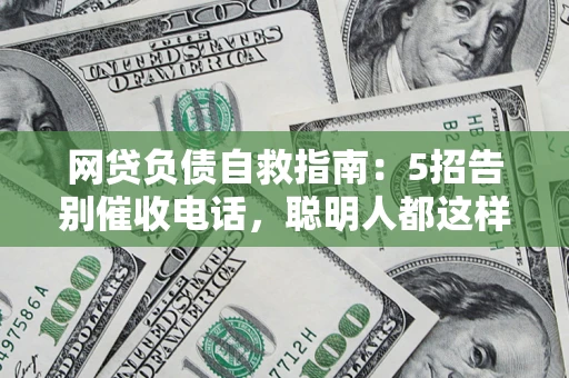 济南网贷负债自救指南：5招告别催收电话，聪明人都这样做