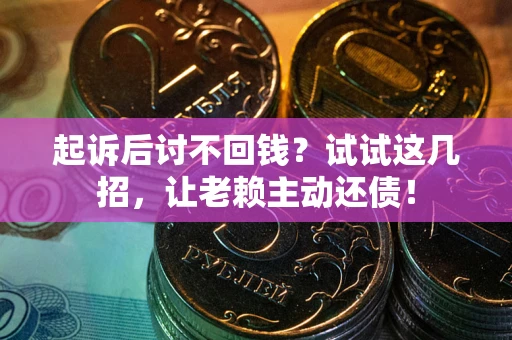济南起诉后讨不回钱？试试这几招，让老赖主动还债！