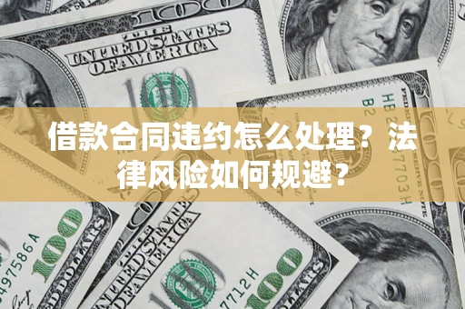 济南借款合同违约怎么处理？法律风险如何规避？