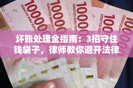 济南坏账处理全指南：3招守住钱袋子，律师教你避开法律雷区