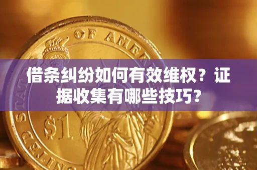 济南借条纠纷如何有效维权？证据收集有哪些技巧？