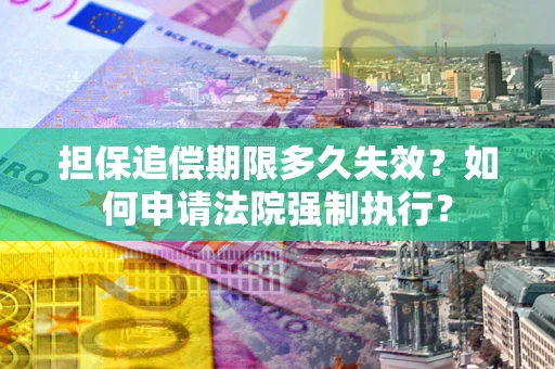 济南担保追偿期限多久失效？如何申请法院强制执行？