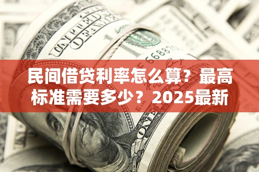 济南民间借贷利率怎么算？最高标准需要多少？2025最新避坑指南