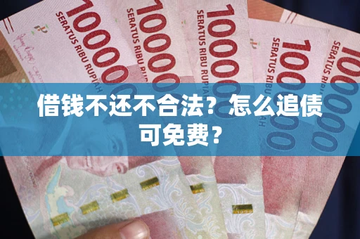 济南借钱不还不合法？怎么追债可免费？