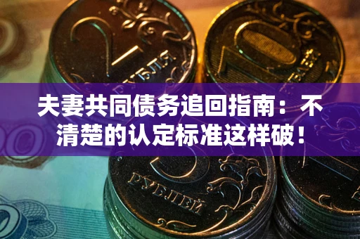 济南夫妻共同债务追回指南：不清楚的认定标准这样破！