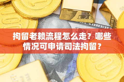 济南拘留老赖流程怎么走?哪些情况可申请司法拘留? 济南拘留老赖流程怎么走?哪些情况可申请司法拘留?