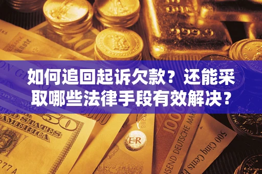 济南如何追回起诉欠款？还能采取哪些法律手段有效解决？