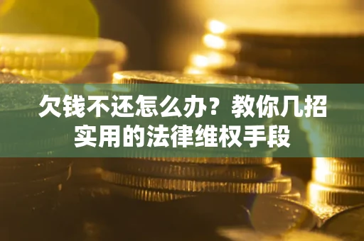 济南欠钱不还怎么办？教你几招实用的法律维权手段