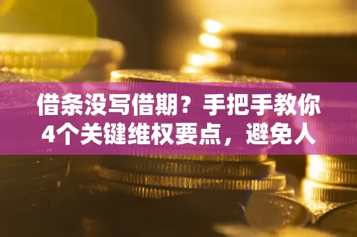济南借条没写借期？手把手教你4个关键维权要点，避免人财两空