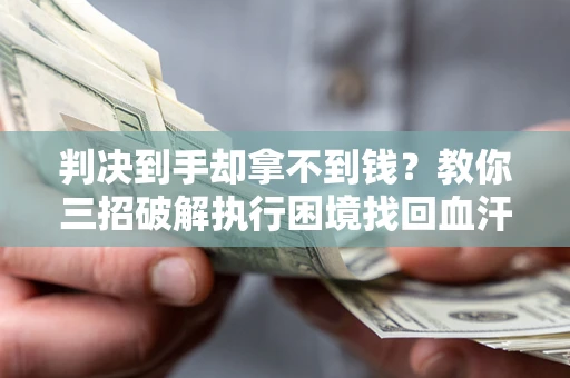 济南判决到手却拿不到钱？教你三招破解执行困境找回血汗钱