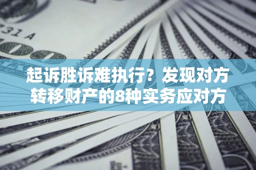 济南起诉胜诉难执行？发现对方转移财产的8种实务应对方案