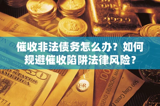 济南催收非法债务怎么办？如何规避催收陷阱法律风险？