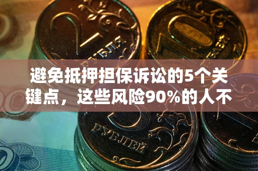 济南避免抵押担保诉讼的5个关键点，这些风险90%的人不知道！