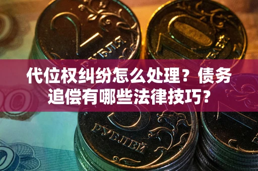 济南代位权纠纷怎么处理？债务追偿有哪些法律技巧？
