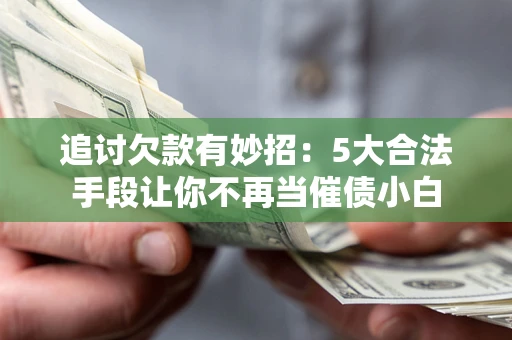 济南追讨欠款有妙招：5大合法手段让你不再当催债小白