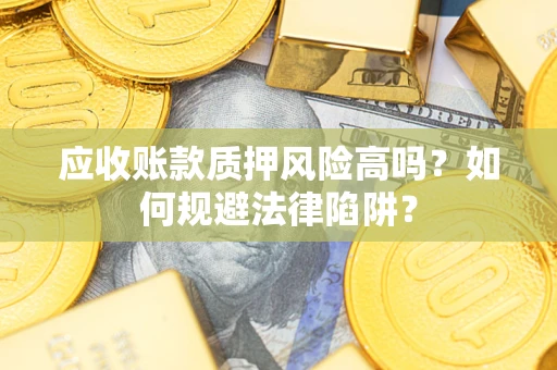 济南应收账款质押风险高吗？如何规避法律陷阱？