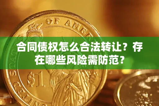 济南合同债权怎么合法转让？存在哪些风险需防范？