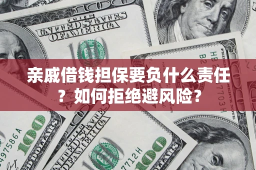 济南亲戚借钱担保要负什么责任？如何拒绝避风险？