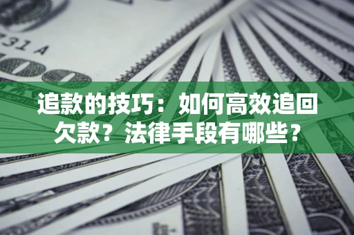 济南追款的技巧：如何高效追回欠款？法律手段有哪些？