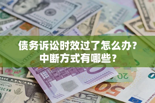 济南债务诉讼时效过了怎么办？中断方式有哪些？