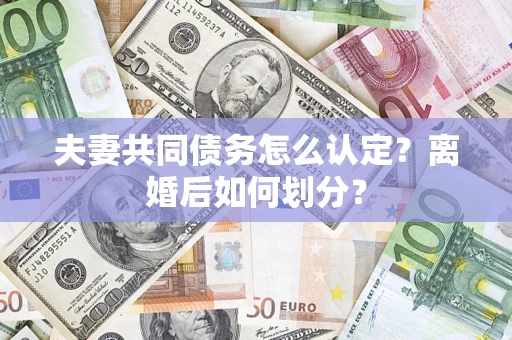 济南夫妻共同债务怎么认定？离婚后如何划分？