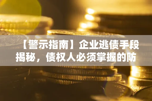 济南【警示指南】企业逃债手段揭秘，债权人必须掌握的防坑宝典