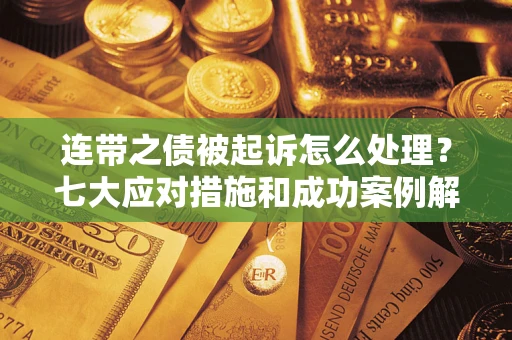 济南连带之债被起诉怎么处理？七大应对措施和成功案例解析