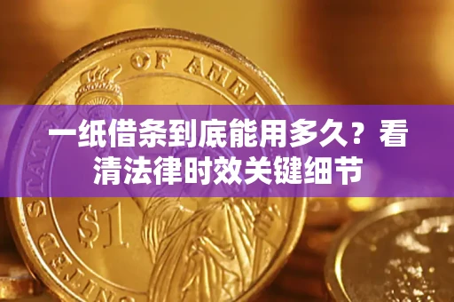 济南一纸借条到底能用多久？看清法律时效关键细节