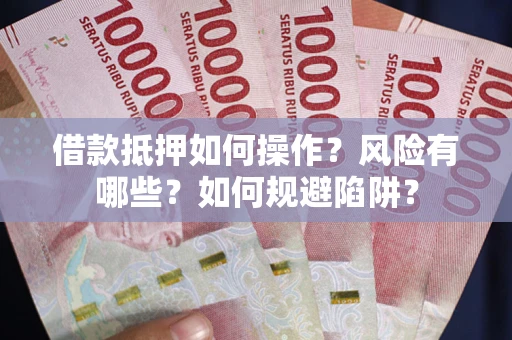 济南借款抵押如何操作?风险有哪些?如何规避陷阱? 济南借款抵押如何操作?风险有哪些?如何规避陷阱?