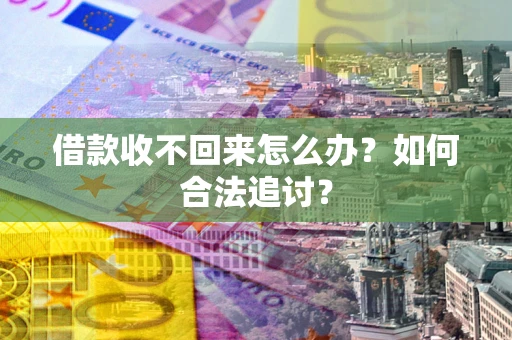 济南借款收不回来怎么办？如何合法追讨？