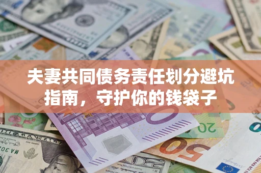 济南夫妻共同债务责任划分避坑指南，守护你的钱袋子