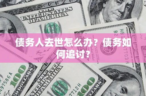 济南债务人去世怎么办？债务如何追讨？