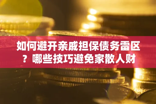 济南如何避开亲戚担保债务雷区？哪些技巧避免家散人财