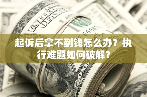 济南起诉后拿不到钱怎么办?执行难题如何破解? 济南起诉后拿不到钱怎么办?执行难题如何破解?