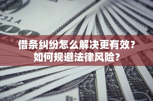 济南借条纠纷怎么解决更有效？如何规避法律风险？
