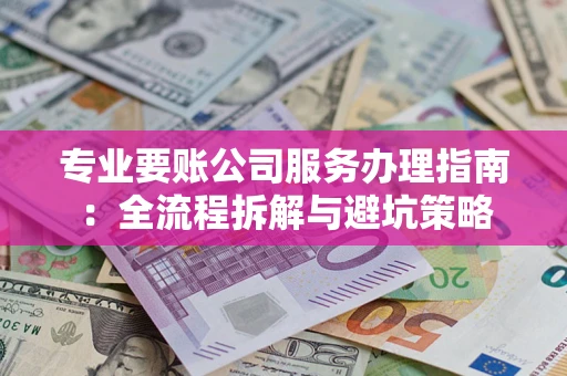 济南专业要账公司服务办理指南：全流程拆解与避坑策略